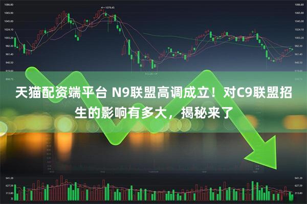 天猫配资端平台 N9联盟高调成立！对C9联盟招生的影响有多大，揭秘来了
