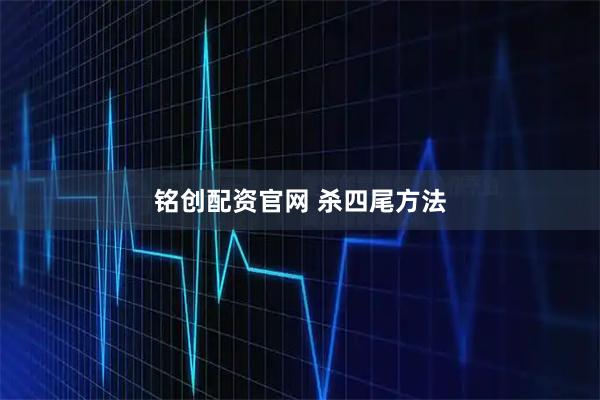 铭创配资官网 杀四尾方法