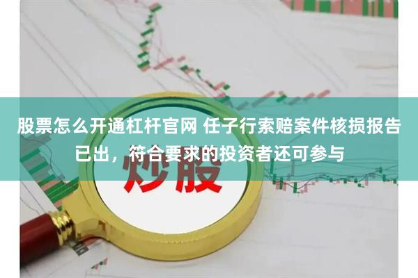 股票怎么开通杠杆官网 任子行索赔案件核损报告已出,符合要求的投资者还可参与