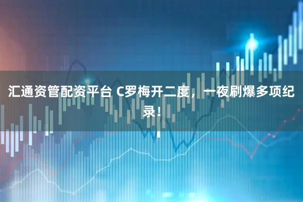 汇通资管配资平台 C罗梅开二度,一夜刷爆多项纪录!
