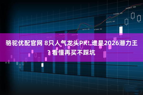 骆驼优配官网 8只人气龙头PK! 谁是2026潜力王? 看懂再买不踩坑