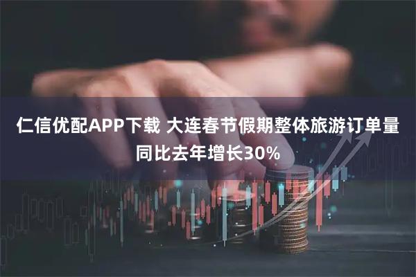 仁信优配APP下载 大连春节假期整体旅游订单量同比去年增长30%
