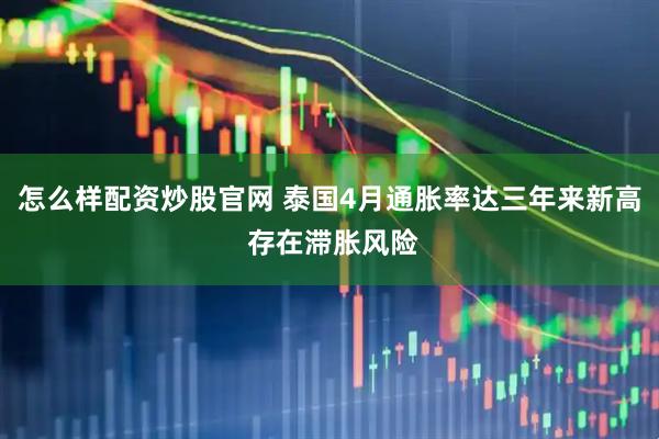 怎么样配资炒股官网 泰国4月通胀率达三年来新高 存在滞胀风险