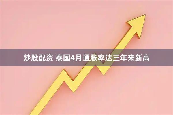 炒股配资 泰国4月通胀率达三年来新高