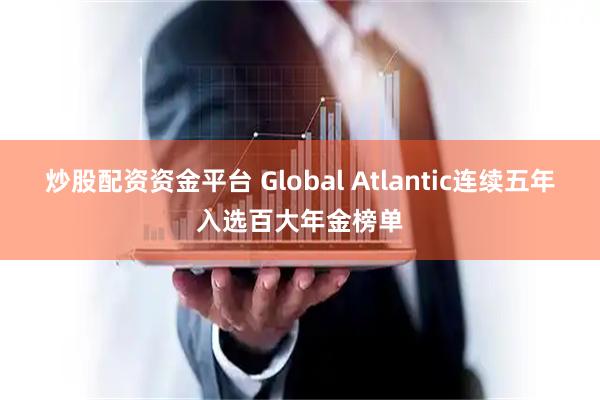 炒股配资资金平台 Global Atlantic连续五年入选百大年金榜单